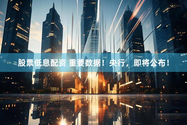 股票低息配资 重要数据！央行，即将公布！