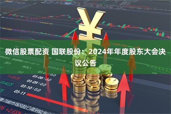 微信股票配资 国联股份：2024年年度股东大会决议公告