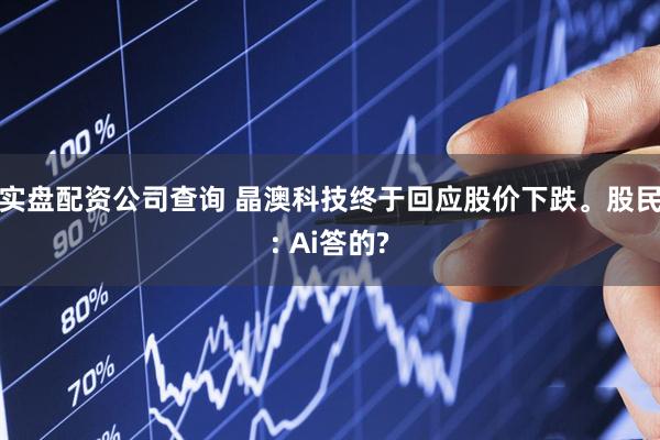 实盘配资公司查询 晶澳科技终于回应股价下跌。股民: Ai答的?
