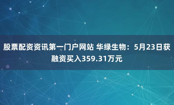 股票配资资讯第一门户网站 华绿生物：5月23日获融资买入359.31万元