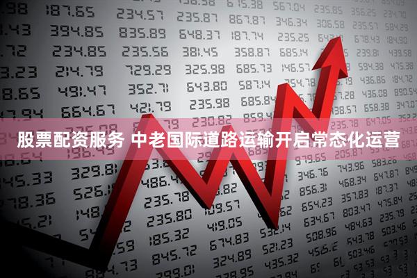 股票配资服务 中老国际道路运输开启常态化运营