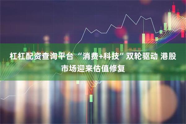 杠杠配资查询平台 “消费+科技”双轮驱动 港股市场迎来估值修复