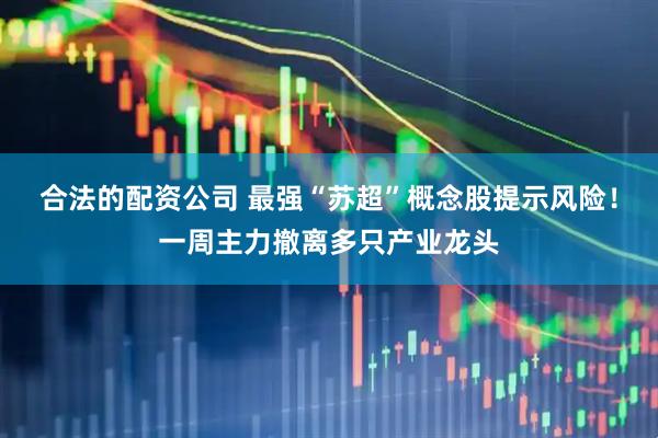 合法的配资公司 最强“苏超”概念股提示风险！一周主力撤离多只产业龙头