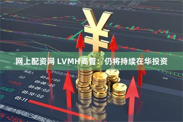 网上配资网 LVMH高管：仍将持续在华投资