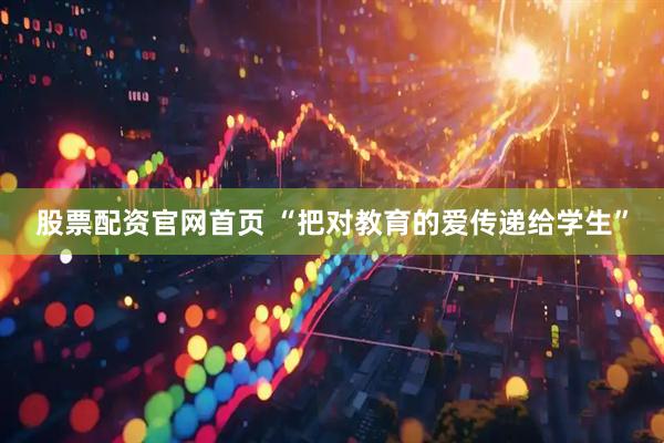股票配资官网首页 “把对教育的爱传递给学生”