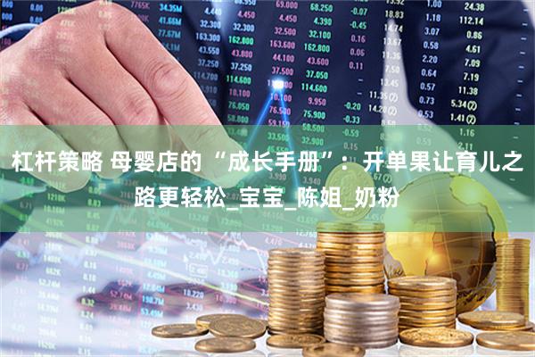 杠杆策略 母婴店的 “成长手册”：开单果让育儿之路更轻松_宝宝_陈姐_奶粉