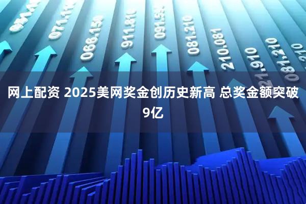 网上配资 2025美网奖金创历史新高 总奖金额突破9亿